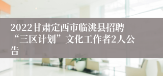 2022甘肃定西市临洮县招聘“三区计划”文化工作者2人公告