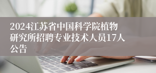 2024江苏省中国科学院植物研究所招聘专业技术人员17人公告