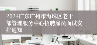 2024广东广州市海珠区老干部管理服务中心招聘雇员面试安排通知