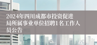 2024年四川成都市投资促进局所属事业单位招聘1名工作人员公告