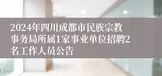 2024年四川成都市民族宗教事务局所属1家事业单位招聘2名工作人员公告