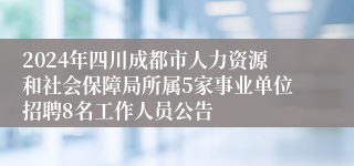 2024年四川成都市人力资源和社会保障局所属5家事业单位招聘8名工作人员公告