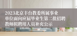 2023北京丰台教委所属事业单位面向应届毕业生第二批招聘教师拟聘用人员补充公示
