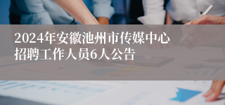 2024年安徽池州市传媒中心招聘工作人员6人公告