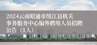 2024云南昭通市绥江县机关事务服务中心编外聘用人员招聘公告（1人）