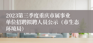 2023第三季度重庆市属事业单位招聘拟聘人员公示（市生态环境局）