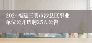 2024福建三明市沙县区事业单位公开选聘25人公告