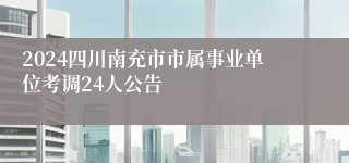 2024四川南充市市属事业单位考调24人公告