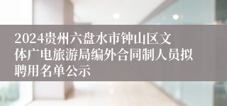2024贵州六盘水市钟山区文体广电旅游局编外合同制人员拟聘用名单公示