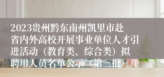 2023贵州黔东南州凯里市赴省内外高校开展事业单位人才引进活动（教育类、综合类）拟 聘用人员名单公示（第三批）