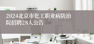 2024北京市化工职业病防治院招聘28人公告