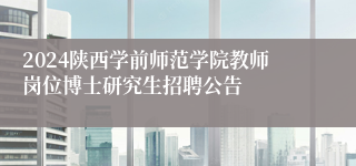 2024陕西学前师范学院教师岗位博士研究生招聘公告