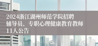 2024浙江湖州师范学院招聘辅导员、专职心理健康教育教师11人公告