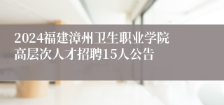 2024福建漳州卫生职业学院高层次人才招聘15人公告