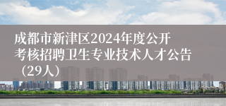 成都市新津区2024年度公开考核招聘卫生专业技术人才公告（29人）