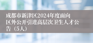 成都市新津区2024年度面向区外公开引进高层次卫生人才公告（5人）