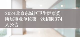 2024北京东城区卫生健康委所属事业单位第一次招聘374人公告