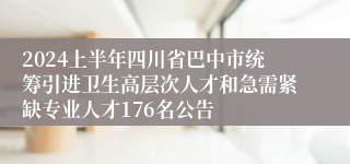 2024上半年四川省巴中市统筹引进卫生高层次人才和急需紧缺专业人才176名公告