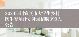 2024四川宜宾市大学生乡村医生专项计划补录招聘390人公告