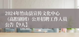 2024年竹山县宣传文化中心（高腔剧团）公开招聘工作人员公告【9人】