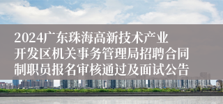 2024广东珠海高新技术产业开发区机关事务管理局招聘合同制职员报名审核通过及面试公告