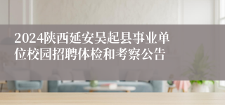2024陕西延安吴起县事业单位校园招聘体检和考察公告