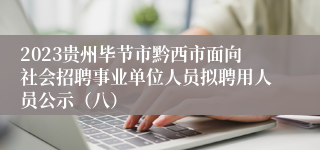 2023贵州毕节市黔西市面向社会招聘事业单位人员拟聘用人员公示（八）