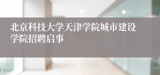 北京科技大学天津学院城市建设学院招聘启事