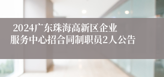  2024广东珠海高新区企业服务中心招合同制职员2人公告
