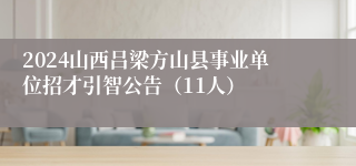 2024山西吕梁方山县事业单位招才引智公告（11人）