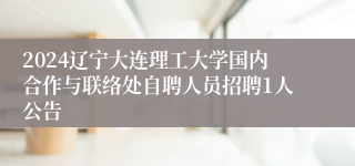 2024辽宁大连理工大学国内合作与联络处自聘人员招聘1人公告