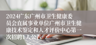 2024广东广州市卫生健康委员会直属事业单位广州市卫生健康技术鉴定和人才评价中心第一次招聘1人公告