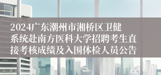2024广东潮州市湘桥区卫健系统赴南方医科大学招聘考生直接考核成绩及入围体检人员公告 