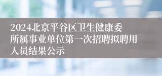 2024北京平谷区卫生健康委所属事业单位第一次招聘拟聘用人员结果公示