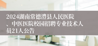 2024湖南常德澧县人民医院、中医医院校园招聘专业技术人员21人公告
