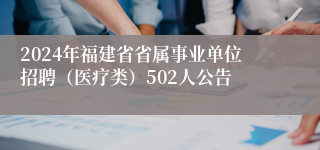 2024年福建省省属事业单位招聘（医疗类）502人公告