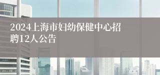 2024上海市妇幼保健中心招聘12人公告