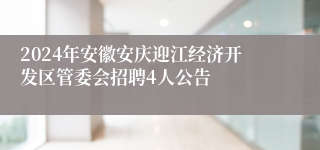 2024年安徽安庆迎江经济开发区管委会招聘4人公告