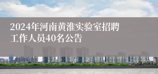 2024年河南黄淮实验室招聘工作人员40名公告