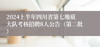 2024上半年四川省第七地质大队考核招聘8人公告（第二批）