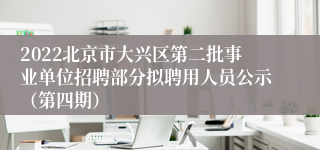 2022北京市大兴区第二批事业单位招聘部分拟聘用人员公示（第四期）