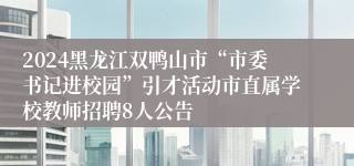 2024黑龙江双鸭山市“市委书记进校园”引才活动市直属学校教师招聘8人公告