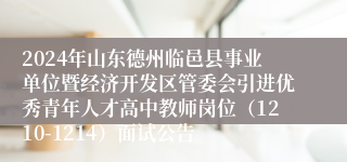 2024年山东德州临邑县事业单位暨经济开发区管委会引进优秀青年人才高中教师岗位（1210-1214）面试公告