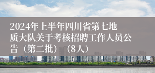 2024年上半年四川省第七地质大队关于考核招聘工作人员公告（第二批）（8人）
