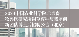 2024中国农业科学院北京畜牧兽医研究所饲草育种与栽培创新团队博士后招聘公告（北京）