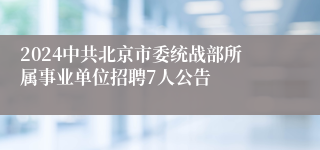 2024中共北京市委统战部所属事业单位招聘7人公告