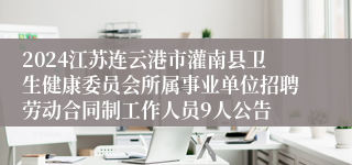 2024江苏连云港市灌南县卫生健康委员会所属事业单位招聘劳动合同制工作人员9人公告