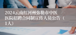 2024云南红河州弥勒市中医医院招聘合同制宣传人员公告（1人）