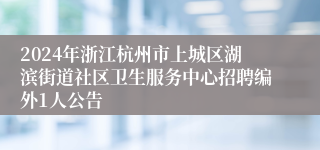 2024年浙江杭州市上城区湖滨街道社区卫生服务中心招聘编外1人公告