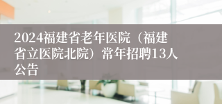 2024福建省老年医院（福建省立医院北院）常年招聘13人公告